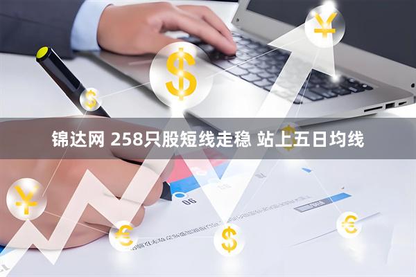 锦达网 258只股短线走稳 站上五日均线