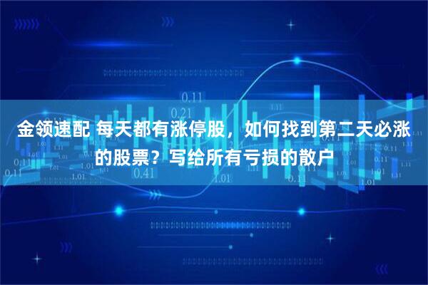 金领速配 每天都有涨停股，如何找到第二天必涨的股票？写给所有亏损的散户