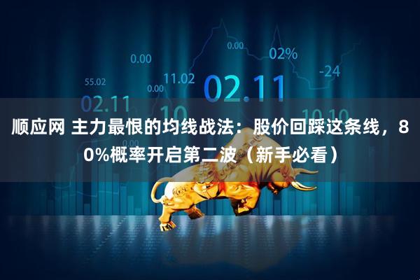 顺应网 主力最恨的均线战法：股价回踩这条线，80%概率开启第二波（新手必看）