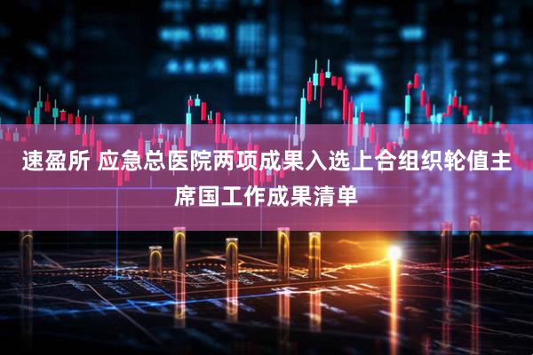 速盈所 应急总医院两项成果入选上合组织轮值主席国工作成果清单